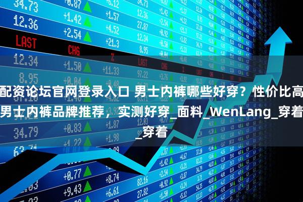 配资论坛官网登录入口 男士内裤哪些好穿？性价比高男士内裤品牌推荐，实测好穿_面料_WenLang_穿着