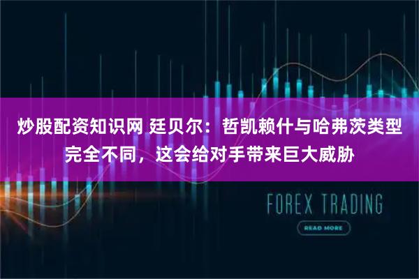 炒股配资知识网 廷贝尔：哲凯赖什与哈弗茨类型完全不同，这会给对手带来巨大威胁