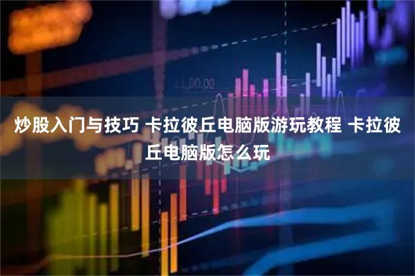 炒股入门与技巧 卡拉彼丘电脑版游玩教程 卡拉彼丘电脑版怎么玩