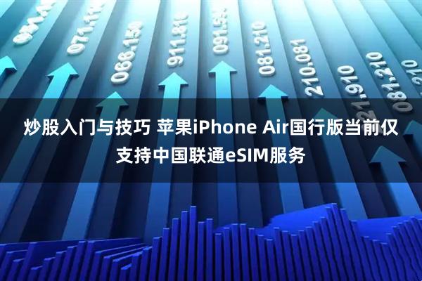 炒股入门与技巧 苹果iPhone Air国行版当前仅支持中国联通eSIM服务