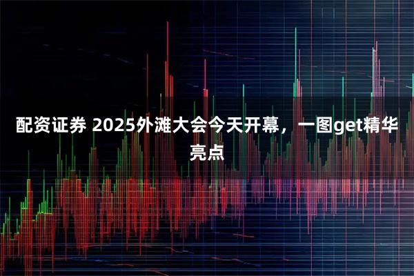 配资证券 2025外滩大会今天开幕，一图get精华亮点