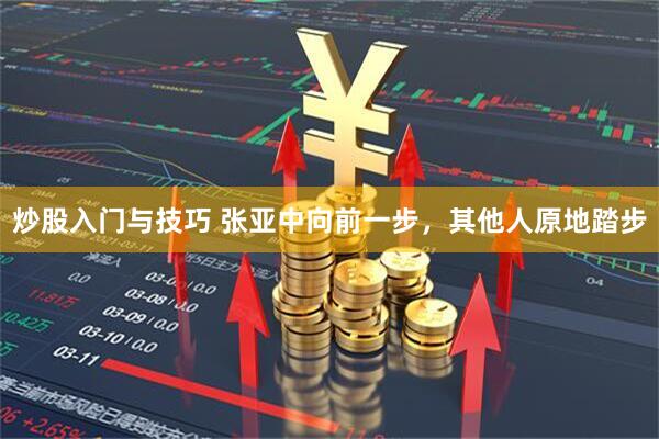 炒股入门与技巧 张亚中向前一步，其他人原地踏步