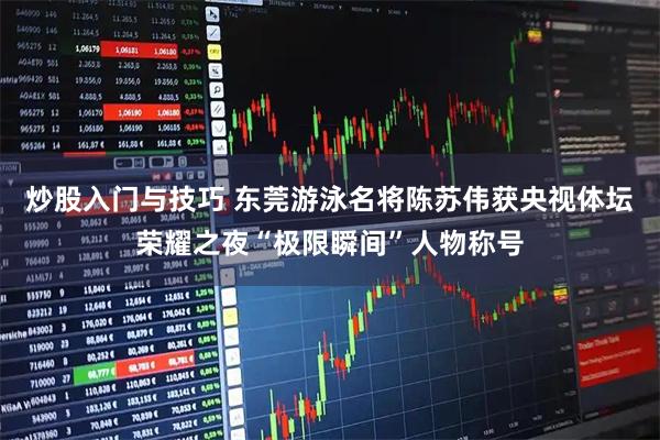 炒股入门与技巧 东莞游泳名将陈苏伟获央视体坛荣耀之夜“极限瞬间”人物称号